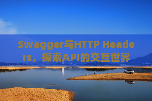 Swagger与HTTP Headers,探索API的交互世界